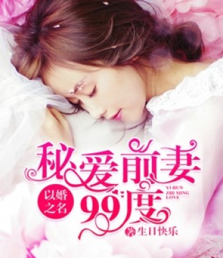 以婚之名:秘爱前妻99度最新章节免费阅读_以婚